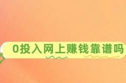 手机挣钱的方法：0投入网上赚钱靠谱吗？分享3个靠谱赚钱项目